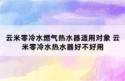 云米零冷水燃气热水器适用对象 云米零冷水热水器好不好用